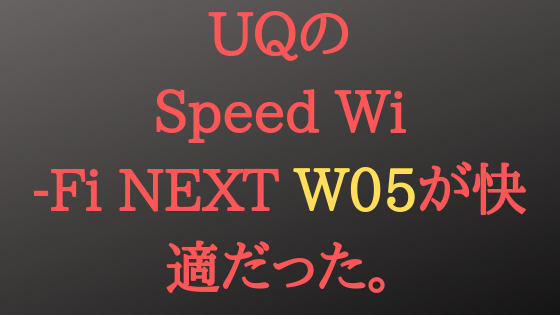 UQの Speed Wi-Fi NEXT W05が快適だった話